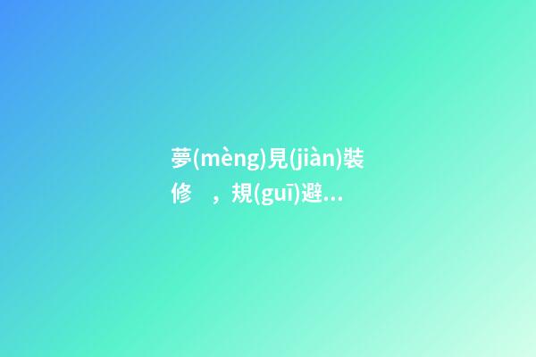 夢(mèng)見(jiàn)裝修，規(guī)避以下裝修手法-第1張-觀點(diǎn)-玄機(jī)派